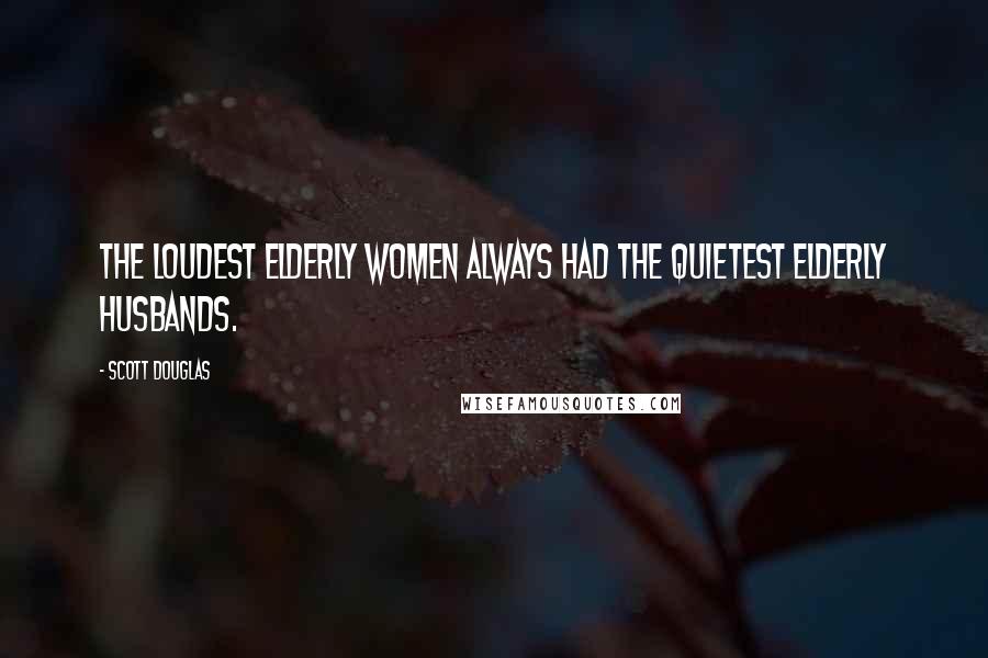 Scott Douglas Quotes: The loudest elderly women always had the quietest elderly husbands.