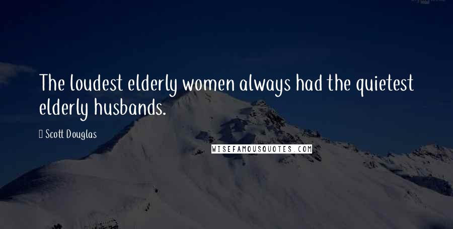 Scott Douglas Quotes: The loudest elderly women always had the quietest elderly husbands.