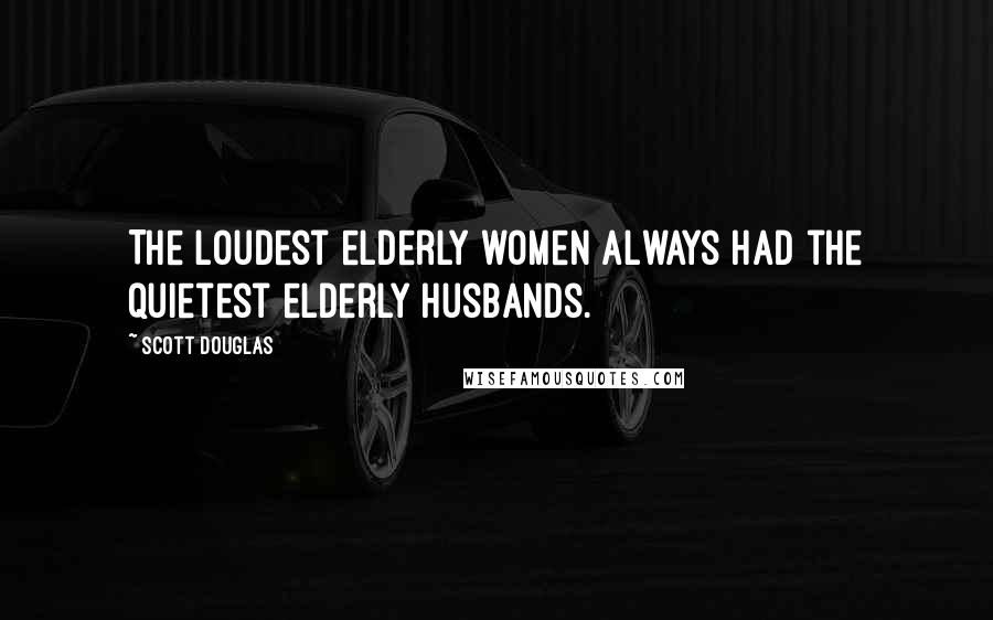 Scott Douglas Quotes: The loudest elderly women always had the quietest elderly husbands.