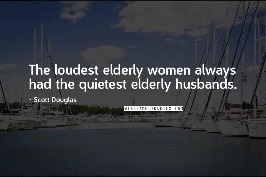 Scott Douglas Quotes: The loudest elderly women always had the quietest elderly husbands.