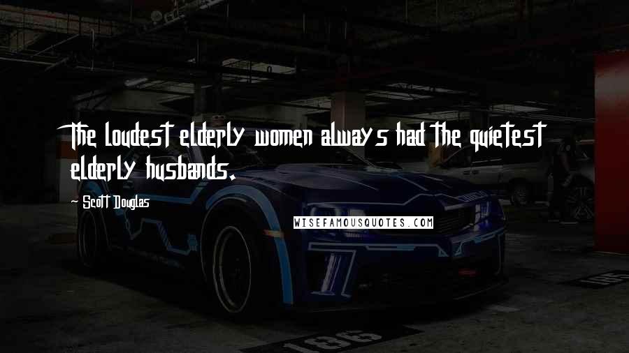 Scott Douglas Quotes: The loudest elderly women always had the quietest elderly husbands.