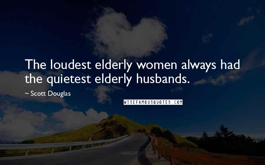 Scott Douglas Quotes: The loudest elderly women always had the quietest elderly husbands.