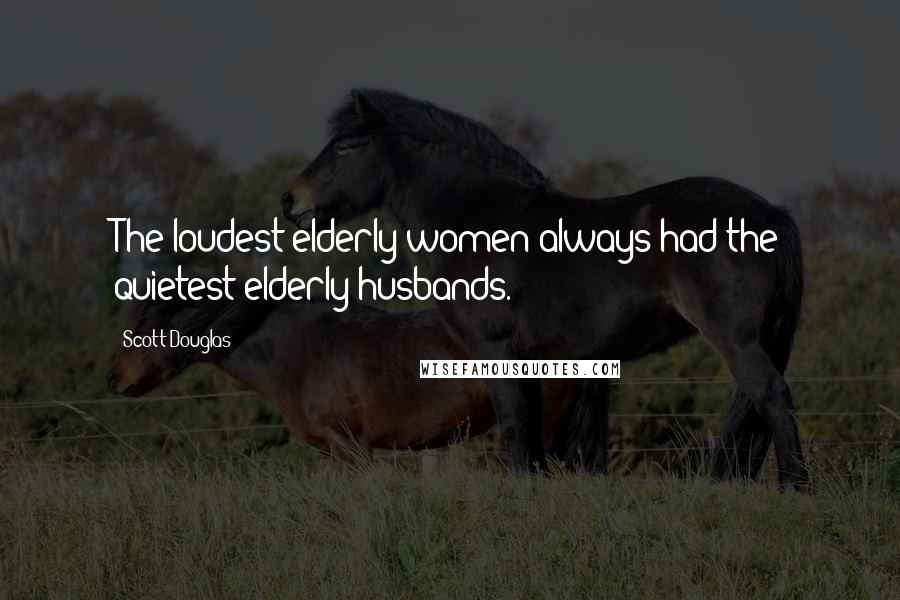 Scott Douglas Quotes: The loudest elderly women always had the quietest elderly husbands.