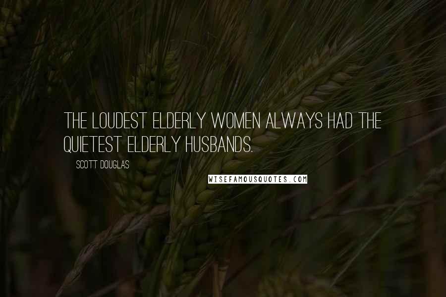Scott Douglas Quotes: The loudest elderly women always had the quietest elderly husbands.