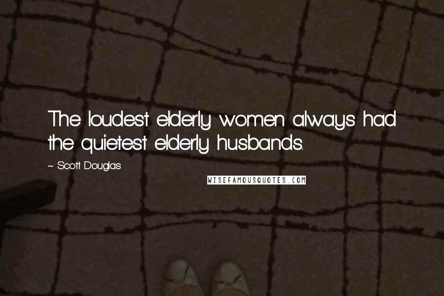 Scott Douglas Quotes: The loudest elderly women always had the quietest elderly husbands.