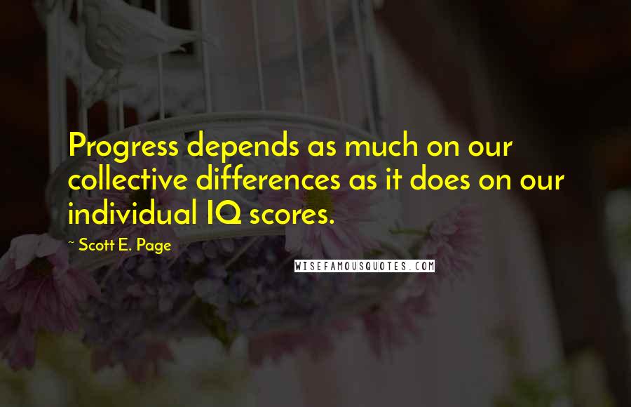 Scott E. Page Quotes: Progress depends as much on our collective differences as it does on our individual IQ scores.