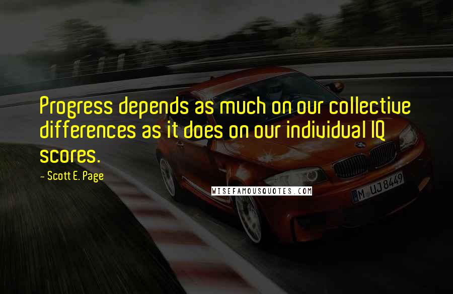 Scott E. Page Quotes: Progress depends as much on our collective differences as it does on our individual IQ scores.