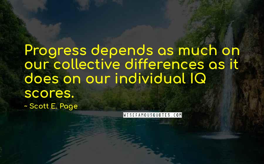 Scott E. Page Quotes: Progress depends as much on our collective differences as it does on our individual IQ scores.