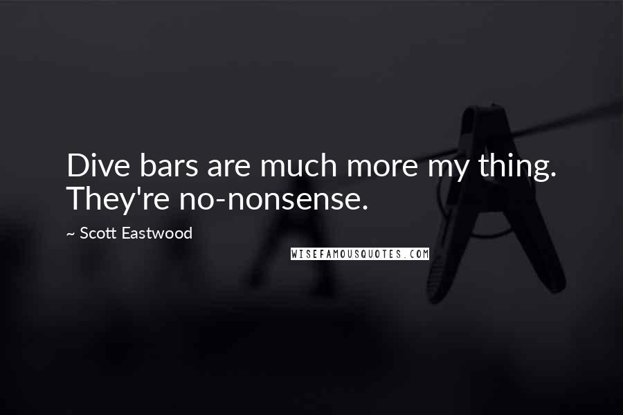 Scott Eastwood Quotes: Dive bars are much more my thing. They're no-nonsense.