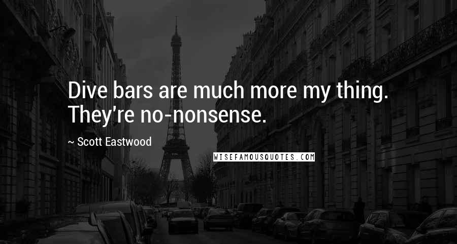 Scott Eastwood Quotes: Dive bars are much more my thing. They're no-nonsense.