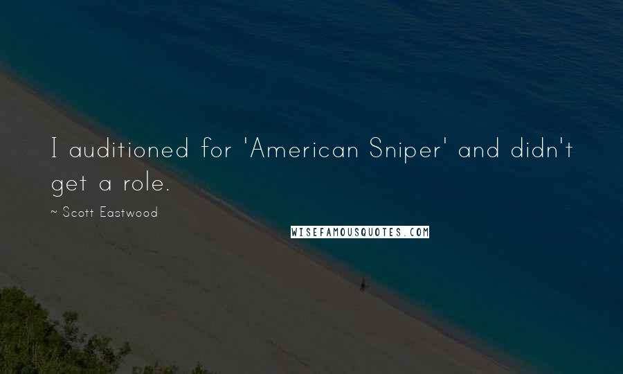 Scott Eastwood Quotes: I auditioned for 'American Sniper' and didn't get a role.