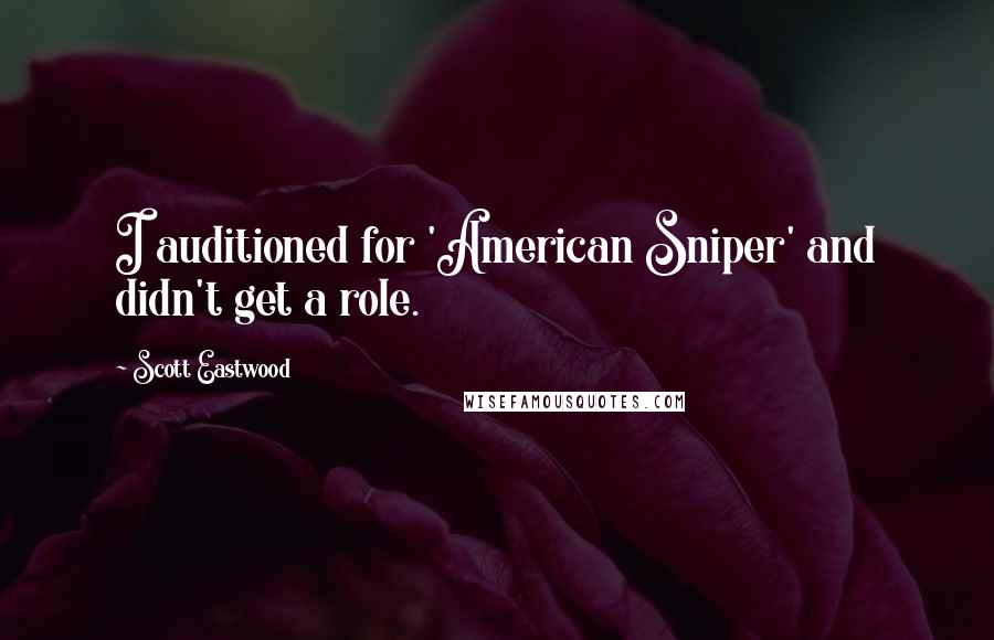 Scott Eastwood Quotes: I auditioned for 'American Sniper' and didn't get a role.