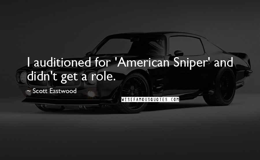 Scott Eastwood Quotes: I auditioned for 'American Sniper' and didn't get a role.