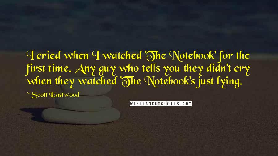 Scott Eastwood Quotes: I cried when I watched 'The Notebook' for the first time. Any guy who tells you they didn't cry when they watched 'The Notebook's just lying.