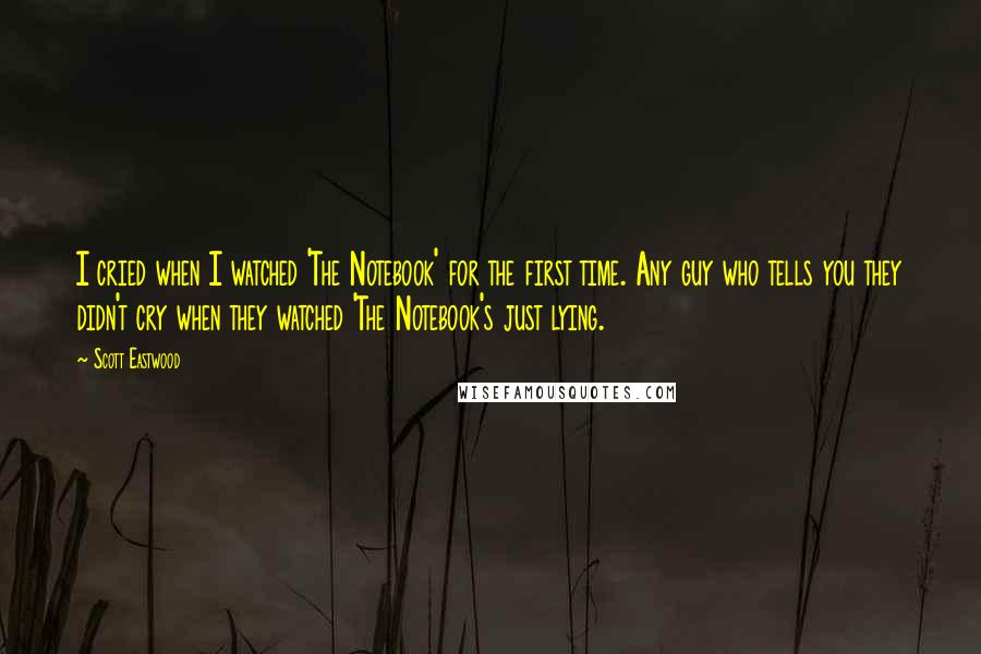 Scott Eastwood Quotes: I cried when I watched 'The Notebook' for the first time. Any guy who tells you they didn't cry when they watched 'The Notebook's just lying.