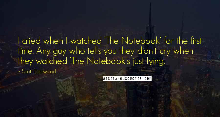 Scott Eastwood Quotes: I cried when I watched 'The Notebook' for the first time. Any guy who tells you they didn't cry when they watched 'The Notebook's just lying.