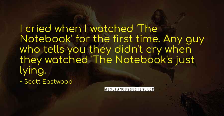 Scott Eastwood Quotes: I cried when I watched 'The Notebook' for the first time. Any guy who tells you they didn't cry when they watched 'The Notebook's just lying.