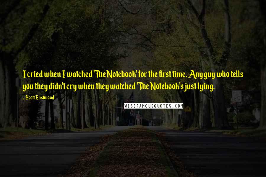 Scott Eastwood Quotes: I cried when I watched 'The Notebook' for the first time. Any guy who tells you they didn't cry when they watched 'The Notebook's just lying.