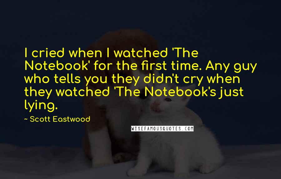 Scott Eastwood Quotes: I cried when I watched 'The Notebook' for the first time. Any guy who tells you they didn't cry when they watched 'The Notebook's just lying.