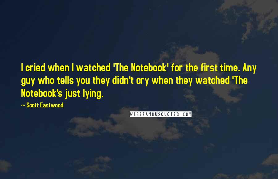 Scott Eastwood Quotes: I cried when I watched 'The Notebook' for the first time. Any guy who tells you they didn't cry when they watched 'The Notebook's just lying.