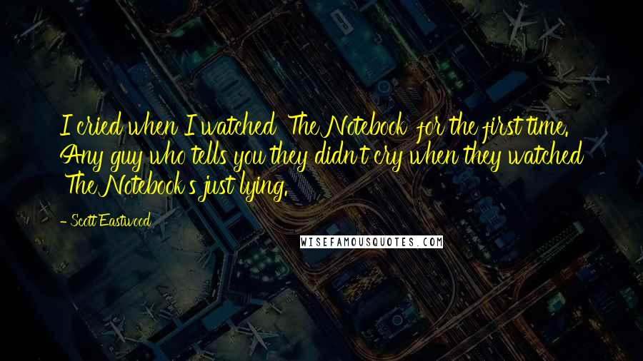Scott Eastwood Quotes: I cried when I watched 'The Notebook' for the first time. Any guy who tells you they didn't cry when they watched 'The Notebook's just lying.