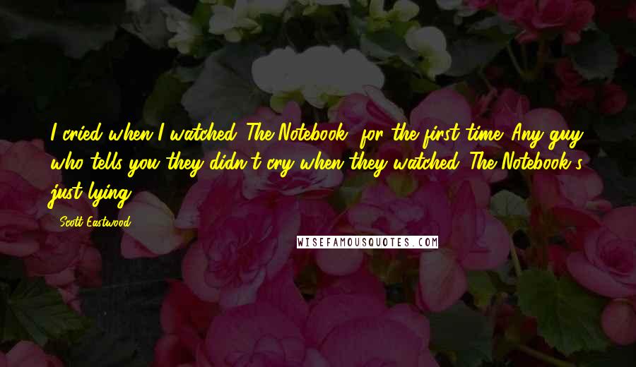 Scott Eastwood Quotes: I cried when I watched 'The Notebook' for the first time. Any guy who tells you they didn't cry when they watched 'The Notebook's just lying.