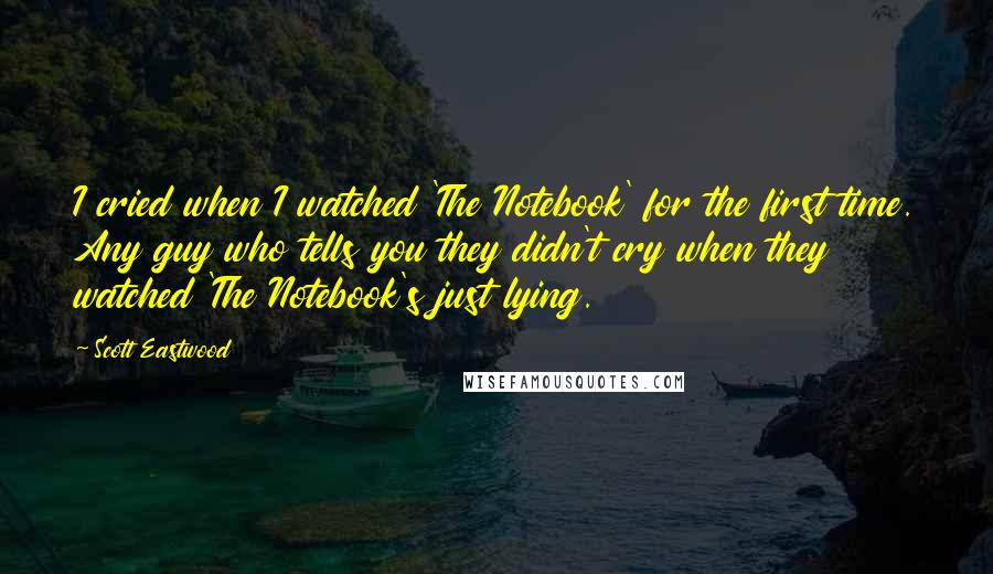 Scott Eastwood Quotes: I cried when I watched 'The Notebook' for the first time. Any guy who tells you they didn't cry when they watched 'The Notebook's just lying.