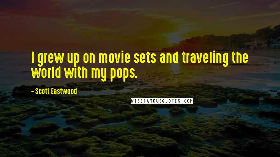 Scott Eastwood Quotes: I grew up on movie sets and traveling the world with my pops.