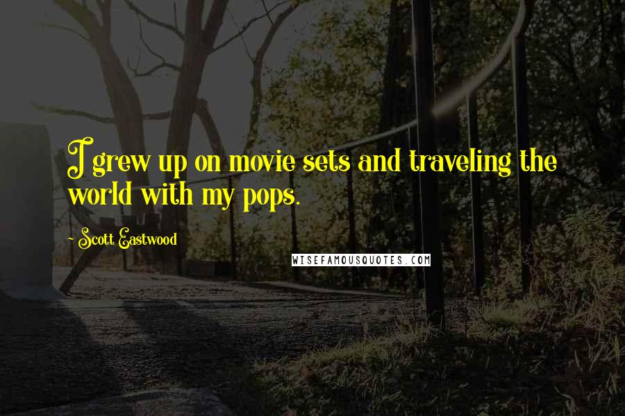 Scott Eastwood Quotes: I grew up on movie sets and traveling the world with my pops.