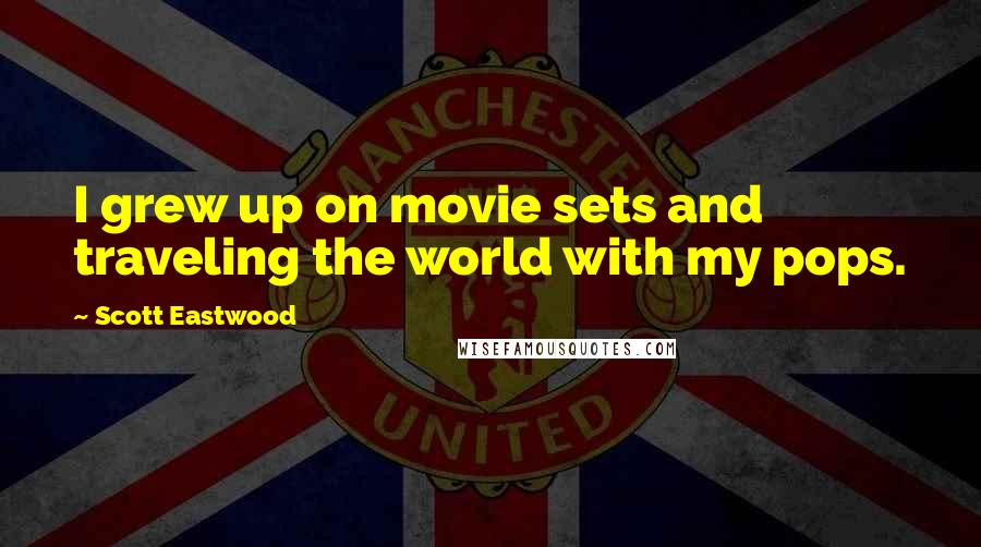 Scott Eastwood Quotes: I grew up on movie sets and traveling the world with my pops.