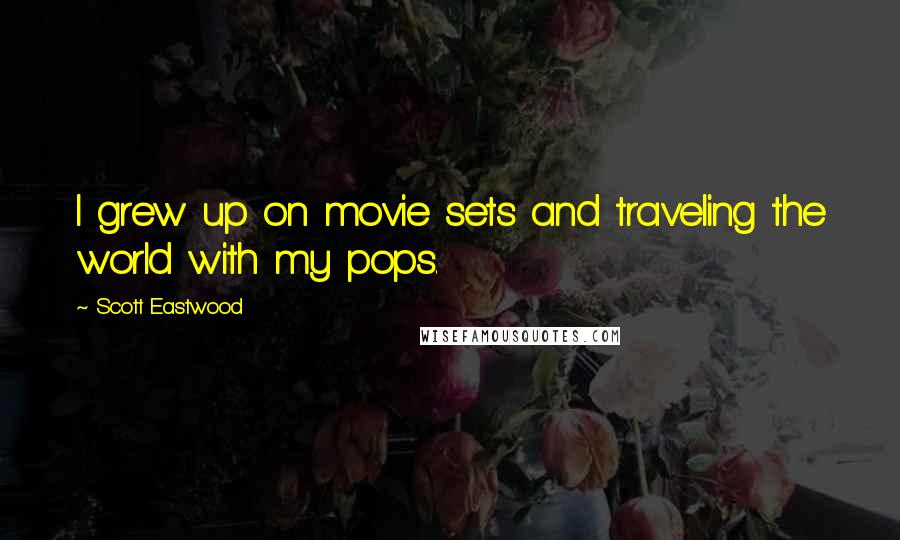 Scott Eastwood Quotes: I grew up on movie sets and traveling the world with my pops.