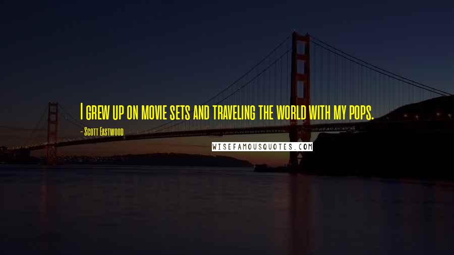 Scott Eastwood Quotes: I grew up on movie sets and traveling the world with my pops.