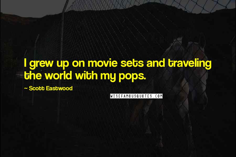 Scott Eastwood Quotes: I grew up on movie sets and traveling the world with my pops.
