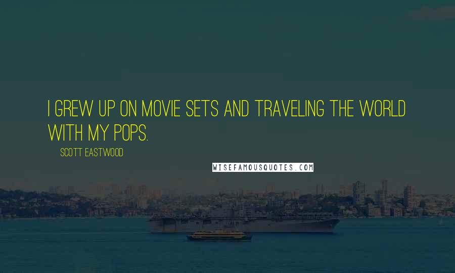 Scott Eastwood Quotes: I grew up on movie sets and traveling the world with my pops.