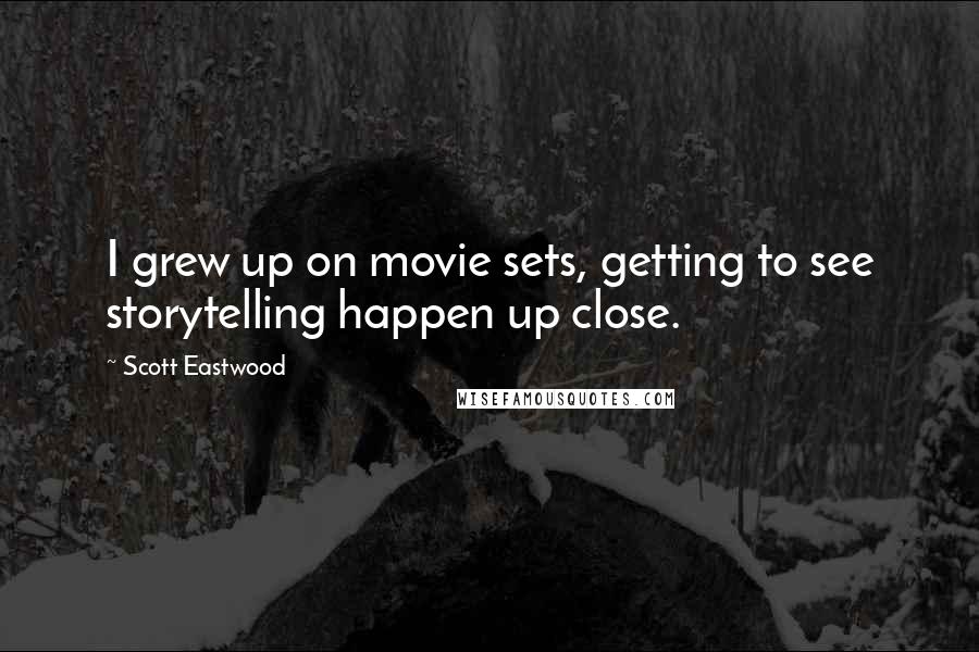 Scott Eastwood Quotes: I grew up on movie sets, getting to see storytelling happen up close.