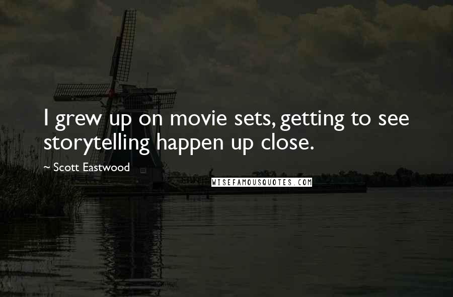 Scott Eastwood Quotes: I grew up on movie sets, getting to see storytelling happen up close.