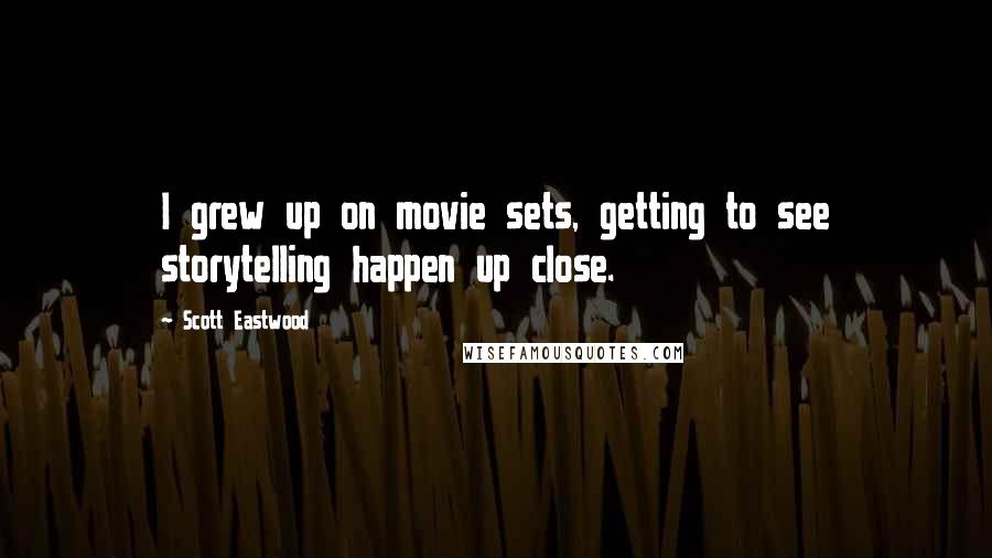 Scott Eastwood Quotes: I grew up on movie sets, getting to see storytelling happen up close.