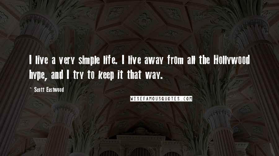 Scott Eastwood Quotes: I live a very simple life. I live away from all the Hollywood hype, and I try to keep it that way.