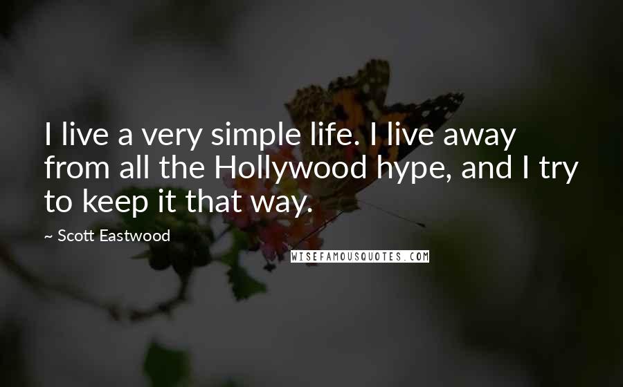 Scott Eastwood Quotes: I live a very simple life. I live away from all the Hollywood hype, and I try to keep it that way.