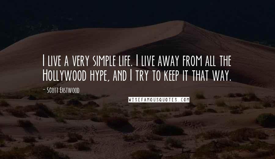 Scott Eastwood Quotes: I live a very simple life. I live away from all the Hollywood hype, and I try to keep it that way.