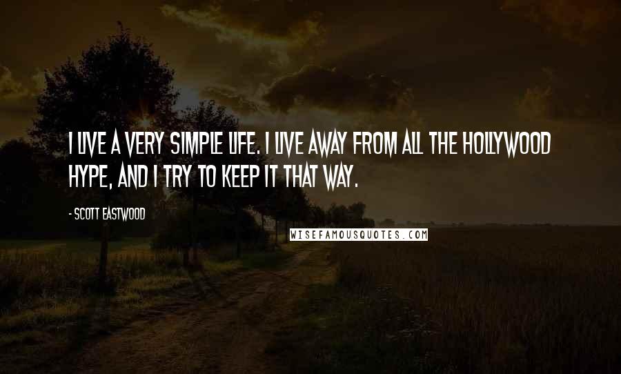 Scott Eastwood Quotes: I live a very simple life. I live away from all the Hollywood hype, and I try to keep it that way.