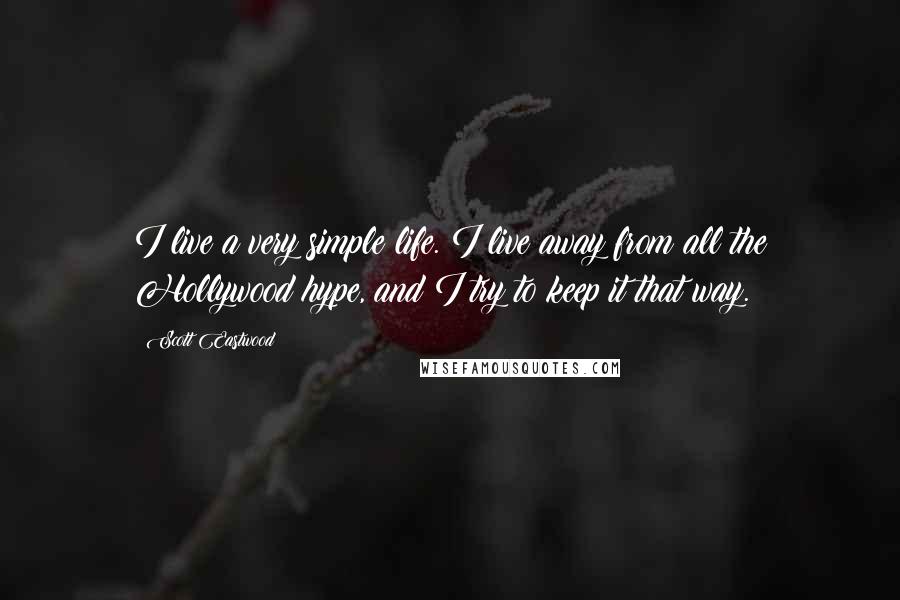 Scott Eastwood Quotes: I live a very simple life. I live away from all the Hollywood hype, and I try to keep it that way.