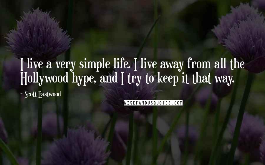 Scott Eastwood Quotes: I live a very simple life. I live away from all the Hollywood hype, and I try to keep it that way.