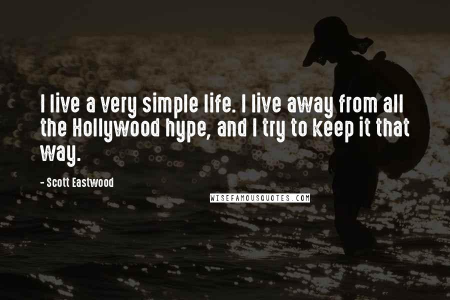 Scott Eastwood Quotes: I live a very simple life. I live away from all the Hollywood hype, and I try to keep it that way.