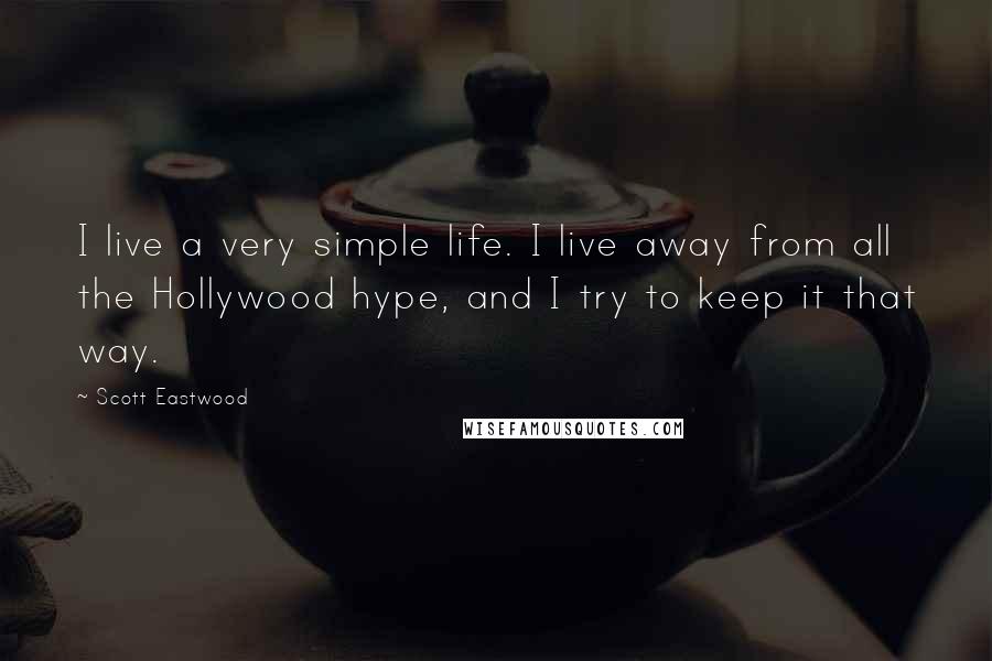 Scott Eastwood Quotes: I live a very simple life. I live away from all the Hollywood hype, and I try to keep it that way.