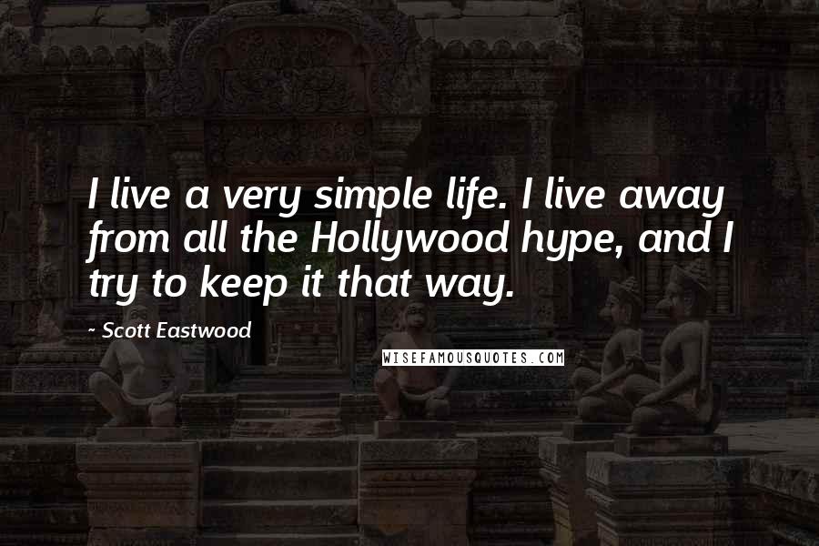 Scott Eastwood Quotes: I live a very simple life. I live away from all the Hollywood hype, and I try to keep it that way.