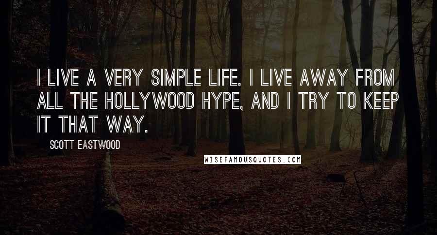 Scott Eastwood Quotes: I live a very simple life. I live away from all the Hollywood hype, and I try to keep it that way.