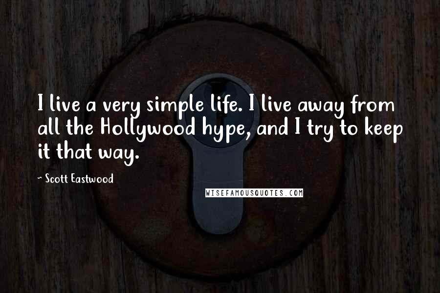 Scott Eastwood Quotes: I live a very simple life. I live away from all the Hollywood hype, and I try to keep it that way.