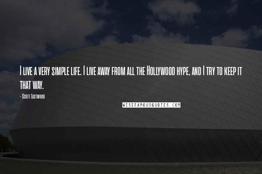 Scott Eastwood Quotes: I live a very simple life. I live away from all the Hollywood hype, and I try to keep it that way.