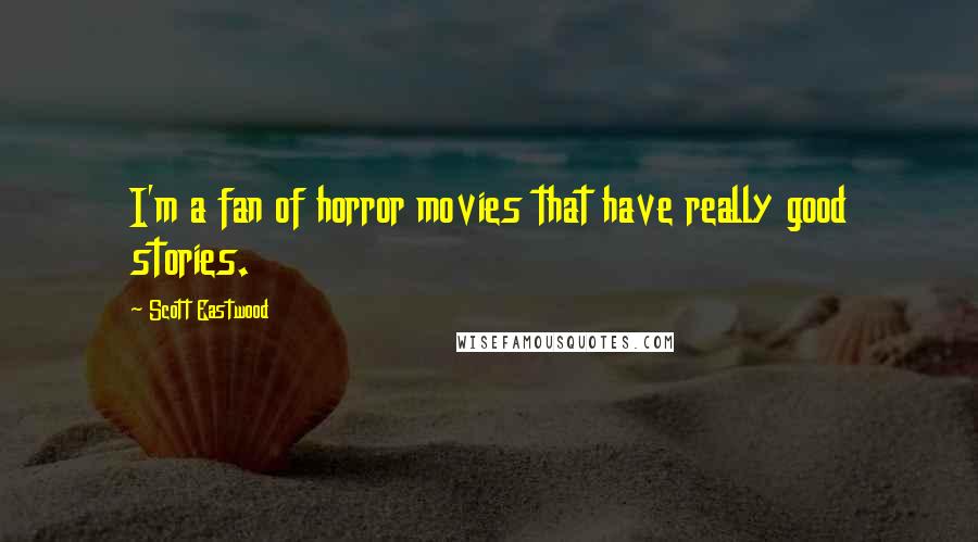 Scott Eastwood Quotes: I'm a fan of horror movies that have really good stories.